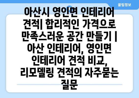 아산시 영인면 인테리어 견적| 합리적인 가격으로 만족스러운 공간 만들기 | 아산 인테리어, 영인면 인테리어 견적 비교, 리모델링 견적