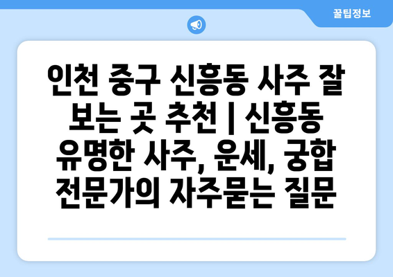 인천 중구 신흥동 사주 잘 보는 곳 추천 | 신흥동 유명한 사주, 운세, 궁합 전문가