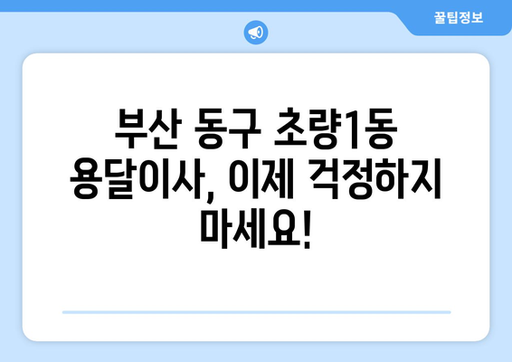 부산 동구 초량1동 용달이사 전문 업체 추천 | 저렴하고 안전한 이사, 지금 바로 상담하세요!