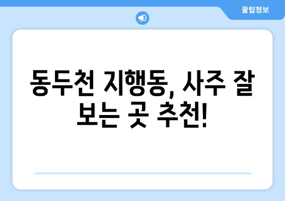 동두천시 지행동에서 나에게 맞는 사주 명인 찾기 | 동두천 사주, 지행동 사주, 운세, 신점, 궁합