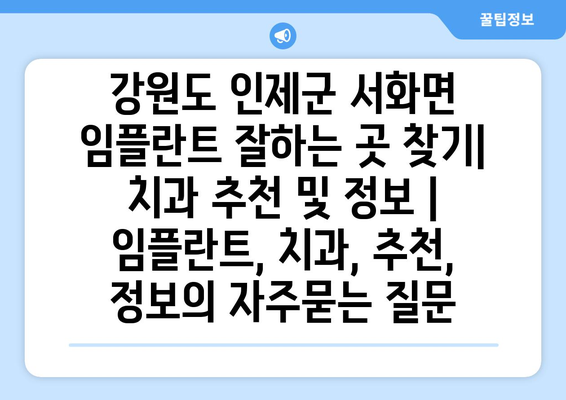 강원도 인제군 서화면 임플란트 잘하는 곳 찾기| 치과 추천 및 정보 | 임플란트, 치과, 추천, 정보