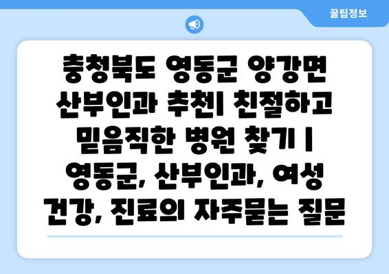 충청북도 영동군 양강면 산부인과 추천| 친절하고 믿음직한 병원 찾기 | 영동군, 산부인과, 여성 건강, 진료