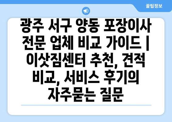 광주 서구 양동 포장이사 전문 업체 비교 가이드 | 이삿짐센터 추천, 견적 비교, 서비스 후기