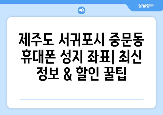 제주도 서귀포시 중문동 휴대폰 성지 좌표| 최신 정보 & 할인 꿀팁 | 휴대폰, 성지, 좌표, 할인