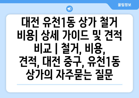 대전 유천1동 상가 철거 비용| 상세 가이드 및 견적 비교 | 철거, 비용, 견적, 대전 중구, 유천1동 상가