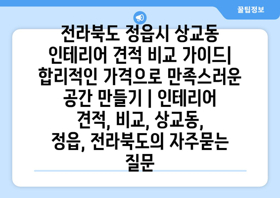 전라북도 정읍시 상교동 인테리어 견적 비교 가이드| 합리적인 가격으로 만족스러운 공간 만들기 | 인테리어 견적, 비교, 상교동, 정읍, 전라북도