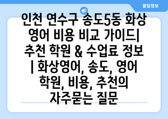 인천 연수구 송도5동 화상 영어 비용 비교 가이드| 추천 학원 & 수업료 정보 | 화상영어, 송도, 영어 학원, 비용, 추천