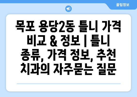 목포 용당2동 틀니 가격 비교 & 정보 | 틀니 종류, 가격 정보, 추천 치과