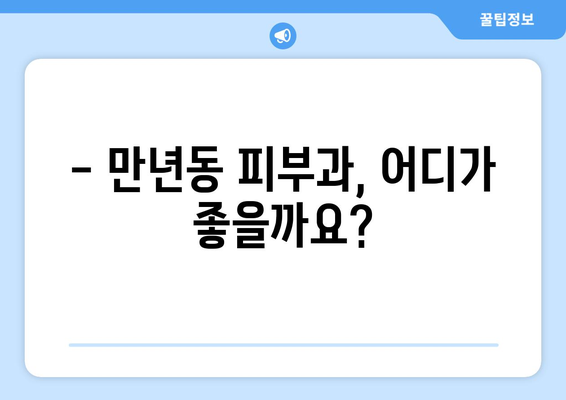 대전 서구 만년동 피부과 추천| 꼼꼼하게 비교하고 선택하세요! | 피부과, 전문의, 후기, 가격