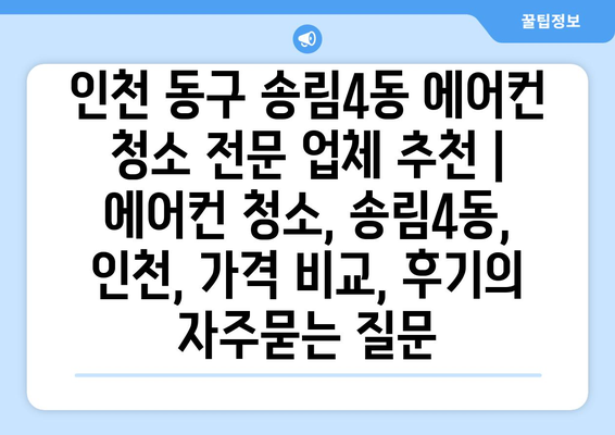 인천 동구 송림4동 에어컨 청소 전문 업체 추천 | 에어컨 청소, 송림4동, 인천, 가격 비교, 후기