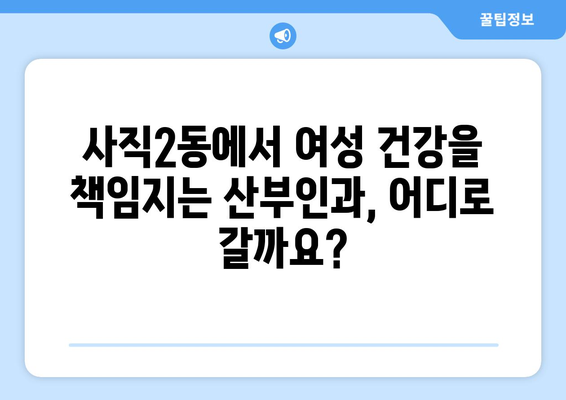 부산 동래구 사직2동 산부인과 추천| 믿을 수 있는 여성 건강 지킴이 찾기 | 산부인과, 여성 건강, 출산, 난임, 부산