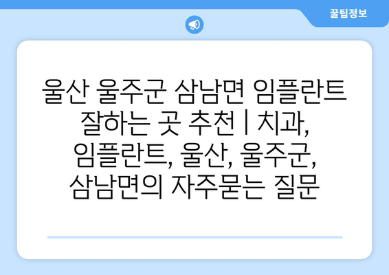 울산 울주군 삼남면 임플란트 잘하는 곳 추천 | 치과, 임플란트, 울산, 울주군, 삼남면