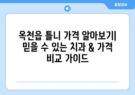 옥천읍 틀니 가격 알아보기| 믿을 수 있는 치과 & 가격 비교 가이드 | 옥천군, 틀니, 치과 추천, 비용