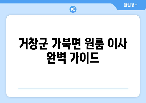 거창군 가북면 원룸 이사, 짐싸기부터 새집 정착까지 완벽 가이드 | 이삿짐센터 추천, 비용 계산, 주의 사항