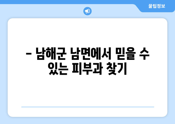 경상남도 남해군 남면 피부과 추천| 믿을 수 있는 의료진과 편리한 접근성! | 남해 피부과, 피부 관리, 진료 예약