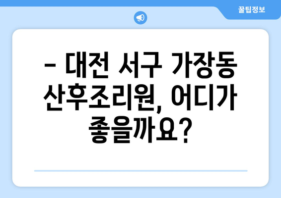 대전 서구 가장동 산후조리원 추천| 꼼꼼하게 비교하고 선택하세요! | 산후조리, 가격, 시설, 후기, 추천