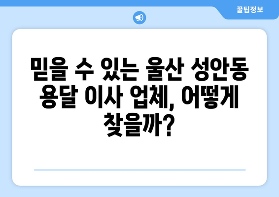 울산 중구 성안동 용달 이사, 믿을 수 있는 업체 찾기 | 저렴한 가격, 빠른 서비스, 친절한 이삿짐센터 추천