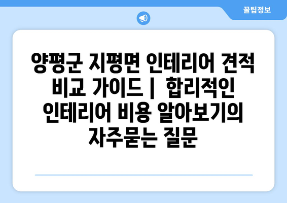 양평군 지평면 인테리어 견적 비교 가이드 |  합리적인 인테리어 비용 알아보기