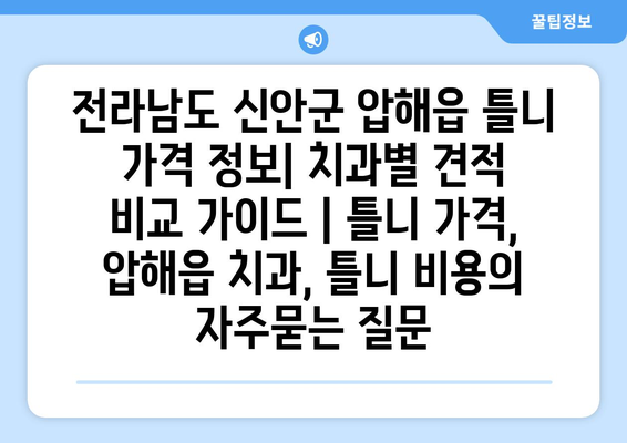 전라남도 신안군 압해읍 틀니 가격 정보| 치과별 견적 비교 가이드 | 틀니 가격, 압해읍 치과, 틀니 비용