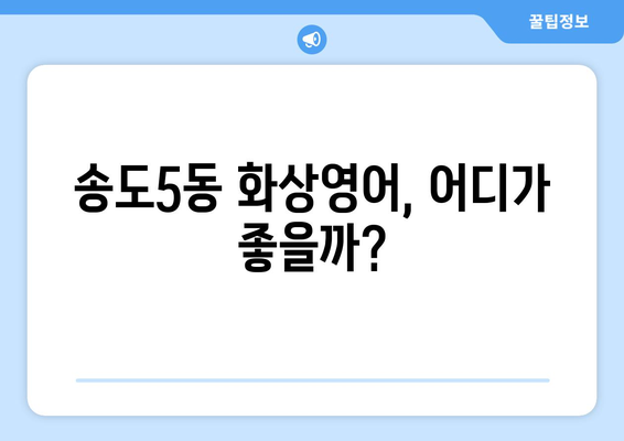 인천 연수구 송도5동 화상 영어 비용 비교 가이드| 추천 학원 & 수업료 정보 | 화상영어, 송도, 영어 학원, 비용, 추천