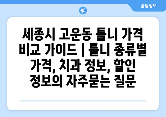 세종시 고운동 틀니 가격 비교 가이드 | 틀니 종류별 가격, 치과 정보, 할인 정보