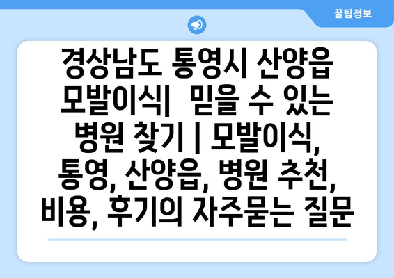 경상남도 통영시 산양읍 모발이식|  믿을 수 있는 병원 찾기 | 모발이식, 통영, 산양읍, 병원 추천, 비용, 후기