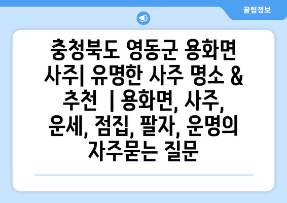 충청북도 영동군 용화면 사주| 유명한 사주 명소 & 추천  | 용화면, 사주, 운세, 점집, 팔자, 운명