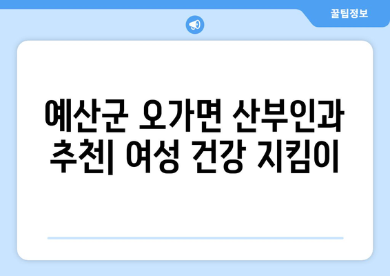 충청남도 예산군 오가면 산부인과 추천| 편안하고 신뢰할 수 있는 진료 받기 | 여성 건강, 산부인과 전문의, 예산군 의료 정보