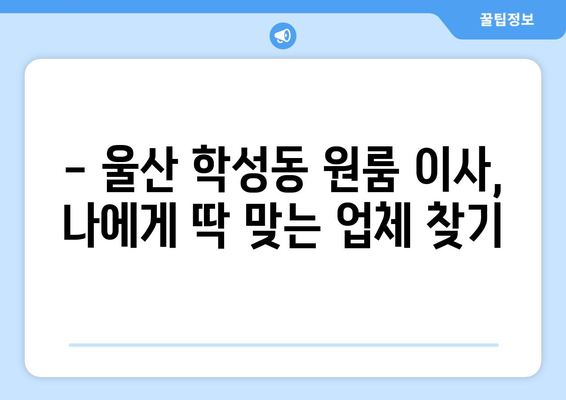 울산 중구 학성동 원룸 이사, 저렴하고 안전하게 하는 방법 | 원룸 이사 비용, 업체 추천, 짐싸기 팁