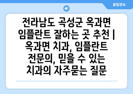 전라남도 곡성군 옥과면 임플란트 잘하는 곳 추천 | 옥과면 치과, 임플란트 전문의, 믿을 수 있는 치과