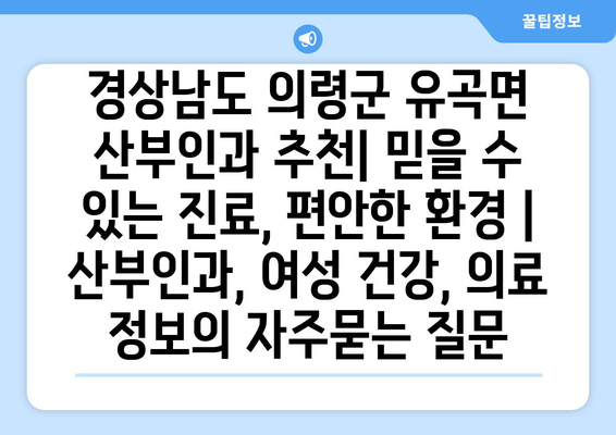 경상남도 의령군 유곡면 산부인과 추천| 믿을 수 있는 진료, 편안한 환경 | 산부인과, 여성 건강, 의료 정보