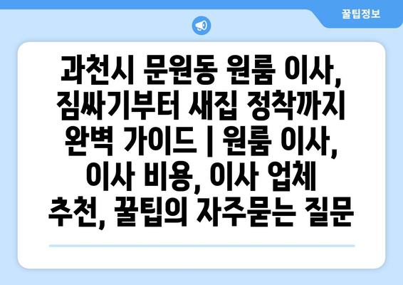 과천시 문원동 원룸 이사, 짐싸기부터 새집 정착까지 완벽 가이드 | 원룸 이사, 이사 비용, 이사 업체 추천, 꿀팁