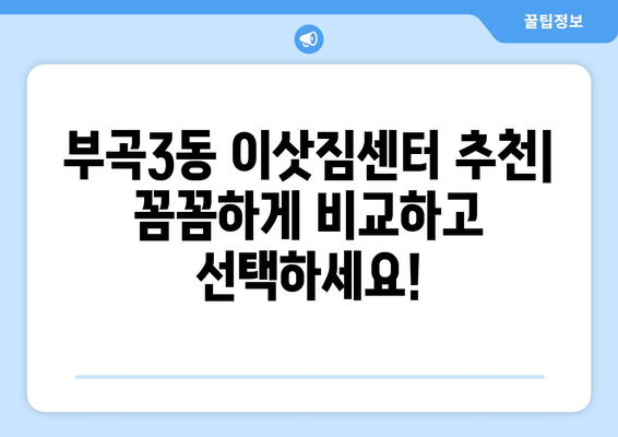 부산 금정구 부곡3동 포장이사 전문 업체 비교 가이드 | 이삿짐센터 추천, 가격 비교, 서비스 팁