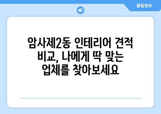 서울 강동구 암사제2동 인테리어 견적| 합리적인 가격, 완벽한 디자인 | 견적 비교, 업체 추천, 인테리어 스타일