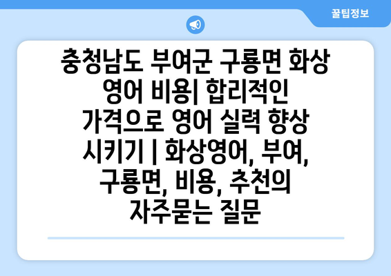 충청남도 부여군 구룡면 화상 영어 비용| 합리적인 가격으로 영어 실력 향상 시키기 | 화상영어, 부여, 구룡면, 비용, 추천