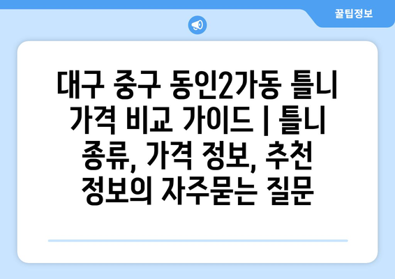 대구 중구 동인2가동 틀니 가격 비교 가이드 | 틀니 종류, 가격 정보, 추천 정보