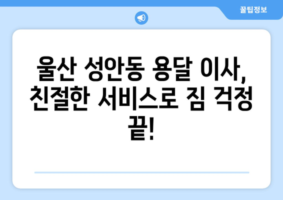 울산 중구 성안동 용달 이사, 믿을 수 있는 업체 찾기 | 저렴한 가격, 빠른 서비스, 친절한 이삿짐센터 추천