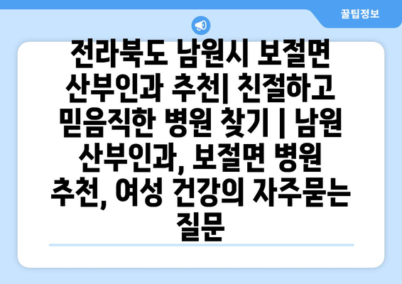 전라북도 남원시 보절면 산부인과 추천| 친절하고 믿음직한 병원 찾기 | 남원 산부인과, 보절면 병원 추천, 여성 건강