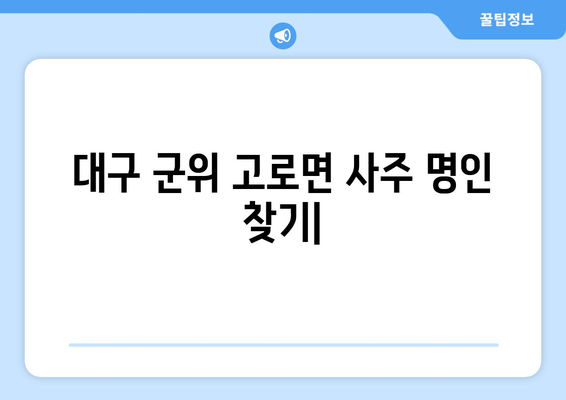 대구 군위 고로면에서 나에게 맞는 사주 찾기| 유명한 사주 명인 & 후기 | 대구 사주, 군위 사주, 고로면 사주, 운세, 신점, 궁합