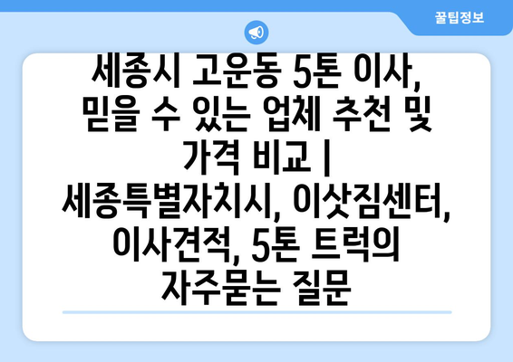 세종시 고운동 5톤 이사, 믿을 수 있는 업체 추천 및 가격 비교 | 세종특별자치시, 이삿짐센터, 이사견적, 5톤 트럭