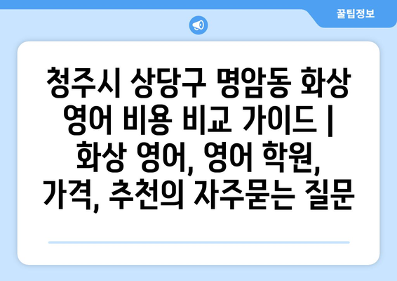 청주시 상당구 명암동 화상 영어 비용 비교 가이드 | 화상 영어, 영어 학원, 가격, 추천