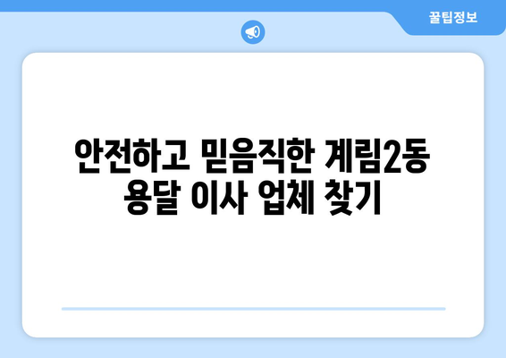 광주 동구 계림2동 용달 이사 전문 업체 비교 가이드 | 저렴하고 안전한 이사, 견적 비교는 필수!