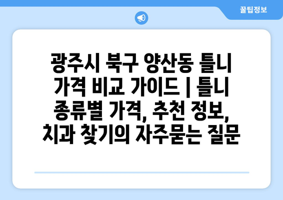 광주시 북구 양산동 틀니 가격 비교 가이드 | 틀니 종류별 가격, 추천 정보, 치과 찾기