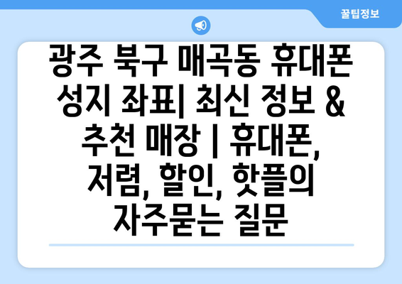 광주 북구 매곡동 휴대폰 성지 좌표| 최신 정보 & 추천 매장 | 휴대폰, 저렴, 할인, 핫플