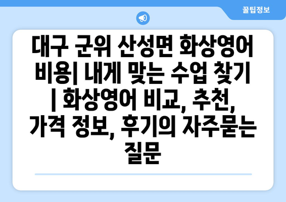 대구 군위 산성면 화상영어 비용| 내게 맞는 수업 찾기 | 화상영어 비교, 추천, 가격 정보, 후기