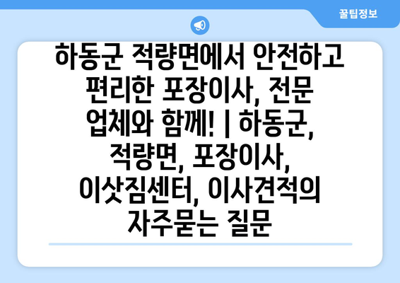 하동군 적량면에서 안전하고 편리한 포장이사, 전문 업체와 함께! | 하동군, 적량면, 포장이사, 이삿짐센터, 이사견적