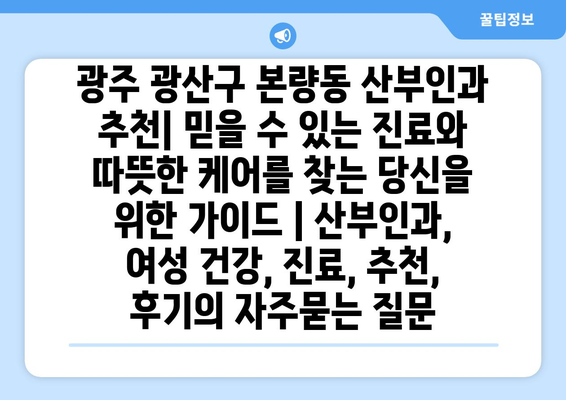 광주 광산구 본량동 산부인과 추천| 믿을 수 있는 진료와 따뜻한 케어를 찾는 당신을 위한 가이드 | 산부인과, 여성 건강, 진료, 추천, 후기