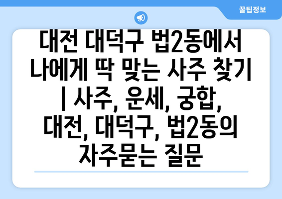 대전 대덕구 법2동에서 나에게 딱 맞는 사주 찾기 | 사주, 운세, 궁합, 대전, 대덕구, 법2동