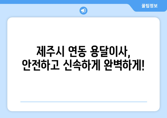 제주도 제주시 연동 용달이사 전문 업체 추천 | 저렴하고 안전한 이사, 지금 바로 상담하세요!