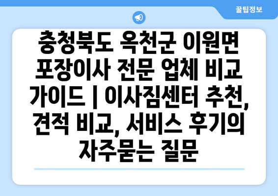 충청북도 옥천군 이원면 포장이사 전문 업체 비교 가이드 | 이사짐센터 추천, 견적 비교, 서비스 후기